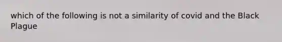 which of the following is not a similarity of covid and the Black Plague