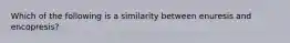 Which of the following is a similarity between enuresis and encopresis?