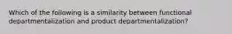 Which of the following is a similarity between functional departmentalization and product departmentalization?