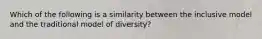 Which of the following is a similarity between the inclusive model and the traditional model of diversity?