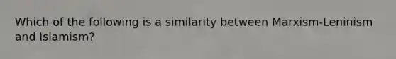 Which of the following is a similarity between Marxism-Leninism and Islamism?