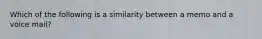 Which of the following is a similarity between a memo and a voice mail?​