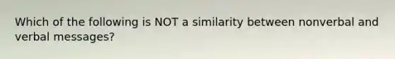 Which of the following is NOT a similarity between nonverbal and verbal messages?