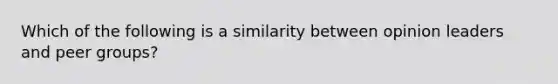 Which of the following is a similarity between opinion leaders and peer groups?