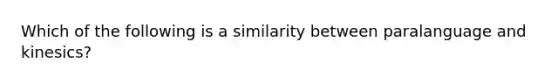 Which of the following is a similarity between paralanguage and kinesics?