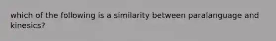 which of the following is a similarity between paralanguage and kinesics?