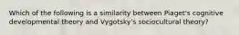 Which of the following is a similarity between Piaget's cognitive developmental theory and Vygotsky's sociocultural theory?