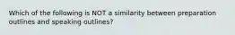 Which of the following is NOT a similarity between preparation outlines and speaking outlines?