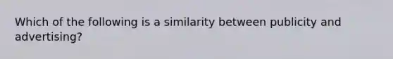 Which of the following is a similarity between publicity and advertising?