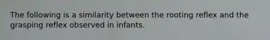 The following is a similarity between the rooting reflex and the grasping reflex observed in infants.