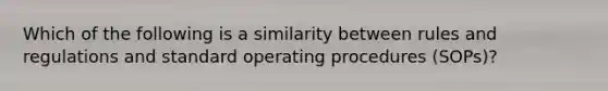 Which of the following is a similarity between rules and regulations and standard operating procedures (SOPs)?