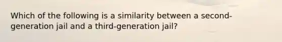 Which of the following is a similarity between a second-generation jail and a third-generation jail?