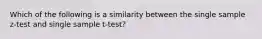 Which of the following is a similarity between the single sample z-test and single sample t-test?