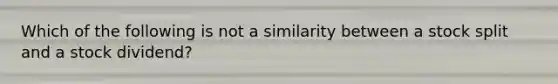 Which of the following is not a similarity between a stock split and a stock dividend?