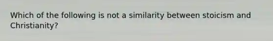 Which of the following is not a similarity between stoicism and Christianity?