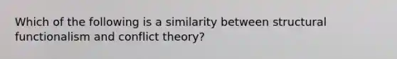 Which of the following is a similarity between structural functionalism and conflict theory?