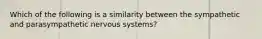 Which of the following is a similarity between the sympathetic and parasympathetic nervous systems?