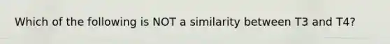 Which of the following is NOT a similarity between T3 and T4?