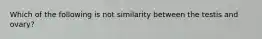 Which of the following is not similarity between the testis and ovary?