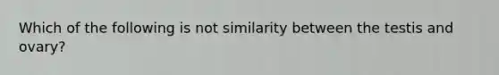 Which of the following is not similarity between the testis and ovary?