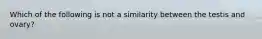 Which of the following is not a similarity between the testis and ovary?