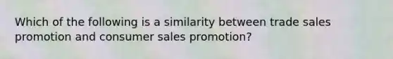 Which of the following is a similarity between trade sales promotion and consumer sales promotion?