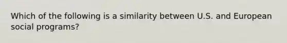 Which of the following is a similarity between U.S. and European social programs?