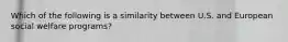 Which of the following is a similarity between U.S. and European social welfare programs?