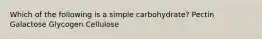 Which of the following is a simple carbohydrate? Pectin Galactose Glycogen Cellulose