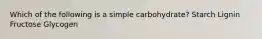 Which of the following is a simple carbohydrate? Starch Lignin Fructose Glycogen