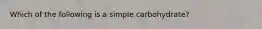 Which of the following is a simple carbohydrate?