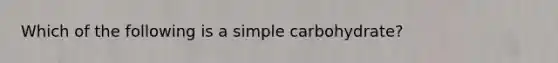 Which of the following is a simple carbohydrate?