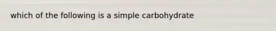 which of the following is a simple carbohydrate