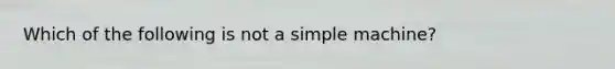 Which of the following is not a simple machine?