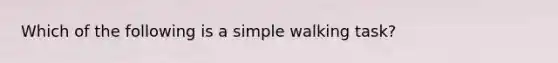 Which of the following is a simple walking task?