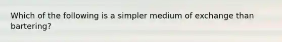 Which of the following is a simpler medium of exchange than bartering?