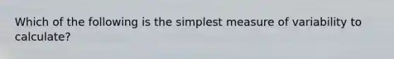 Which of the following is the simplest measure of variability to calculate?