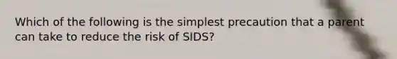 Which of the following is the simplest precaution that a parent can take to reduce the risk of SIDS?