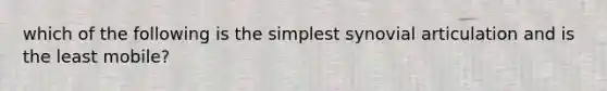 which of the following is the simplest synovial articulation and is the least mobile?