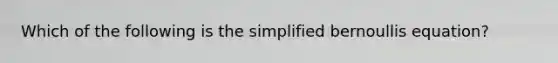 Which of the following is the simplified bernoullis equation?