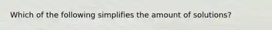 Which of the following simplifies the amount of solutions?