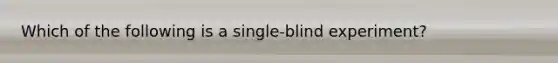 Which of the following is a single-blind experiment?