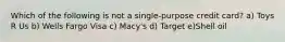 Which of the following is not a single-purpose credit card? a) Toys R Us b) Wells Fargo Visa c) Macy's d) Target e)Shell oil