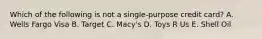 Which of the following is not a single-purpose credit card? A. Wells Fargo Visa B. Target C. Macy's D. Toys R Us E. Shell Oil