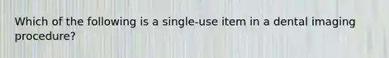 Which of the following is a single-use item in a dental imaging procedure?