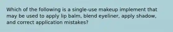 Which of the following is a single-use makeup implement that may be used to apply lip balm, blend eyeliner, apply shadow, and correct application mistakes?