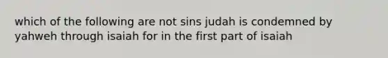 which of the following are not sins judah is condemned by yahweh through isaiah for in the first part of isaiah