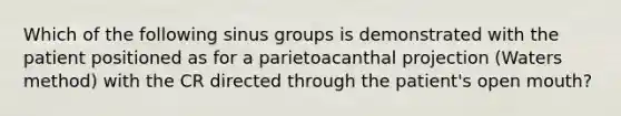 Which of the following sinus groups is demonstrated with the patient positioned as for a parietoacanthal projection (Waters method) with the CR directed through the patient's open mouth?