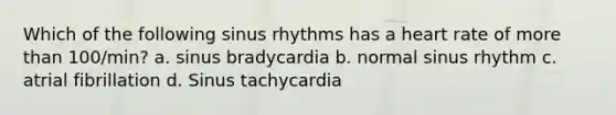 Which of the following sinus rhythms has a heart rate of more than 100/min? a. sinus bradycardia b. normal sinus rhythm c. atrial fibrillation d. Sinus tachycardia