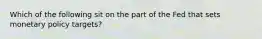 Which of the following sit on the part of the Fed that sets monetary policy targets?